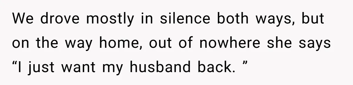 Siblings Take Matters Into Their Own Hands After Dad Stops His Meds, What Happens Next Is Shocking We drove mostly in silence both ways, but on the way home, out of nowhere she says “I just want my husband back. ”