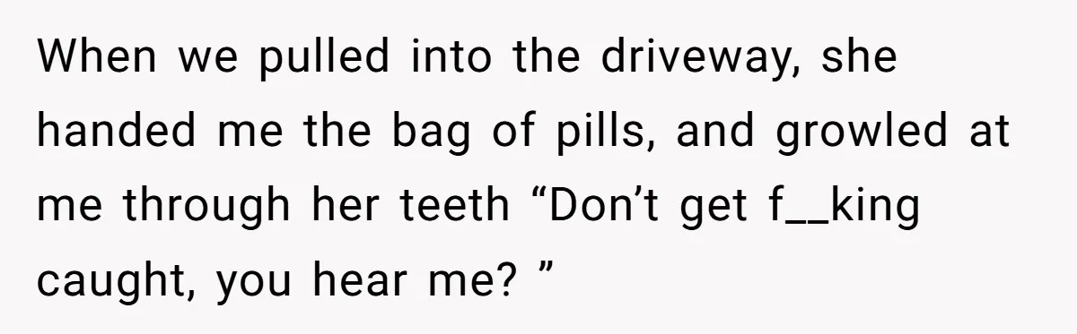 Siblings Take Matters Into Their Own Hands After Dad Stops His Meds, What Happens Next Is Shocking When we pulled into the driveway, she handed me the bag of pills, and growled at me through her teeth “Don’t get f__king caught, you hear me? ”
