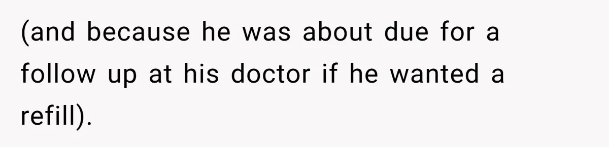 Siblings Take Matters Into Their Own Hands After Dad Stops His Meds, What Happens Next Is Shocking (and because he was about due for a follow up at his doctor if he wanted a refill).