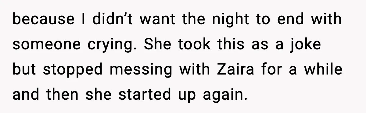 Woman Shuts Down “Pick Me” Friend, Boyfriend Stays Silent because I didn’t want the night to end with someone crying. She took this as a joke but stopped messing with Zaira for a while and then she started up...