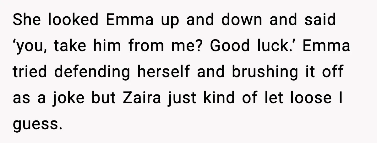 Woman Shuts Down “Pick Me” Friend, Boyfriend Stays Silent She looked Emma up and down and said ‘you, take him from me? Good luck.’ Emma tried defending herself and brushing it off as a joke but Zaira just kind...