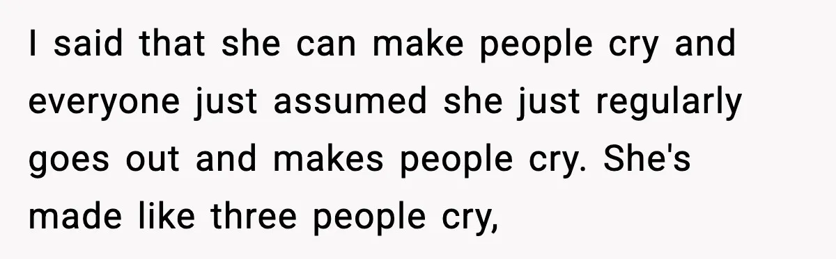 Woman Shuts Down “Pick Me” Friend, Boyfriend Stays Silent I said that she can make people cry and everyone just assumed she just regularly goes out and makes people cry. She's made like three people cry,
