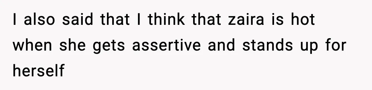 Woman Shuts Down “Pick Me” Friend, Boyfriend Stays Silent I also said that I think that zaira is hot when she gets assertive and stands up for herself