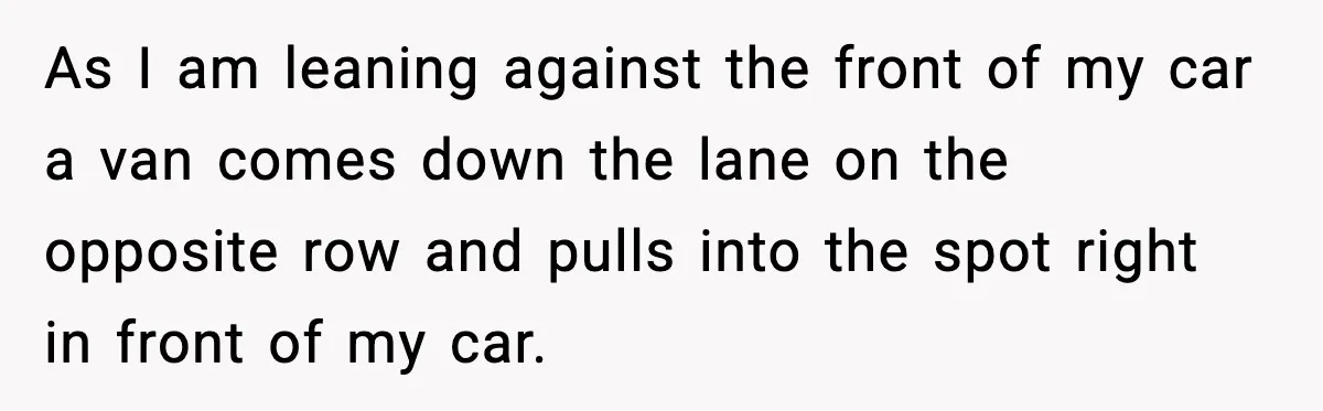 Driver Parks Too Close, Tow Truck Driver Teaches Her Patience As I am leaning against the front of my car a van comes down the lane on the opposite row and pulls into the spot right in front of my...