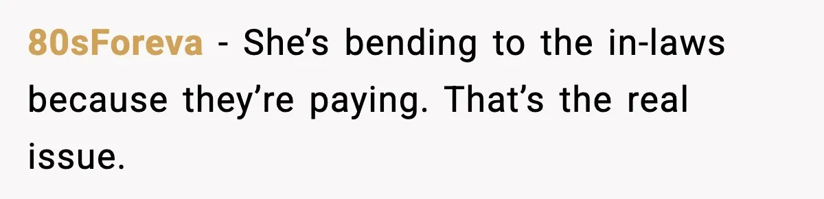 80sForeva - She’s bending to the in-laws because they’re paying. That’s the real issue.