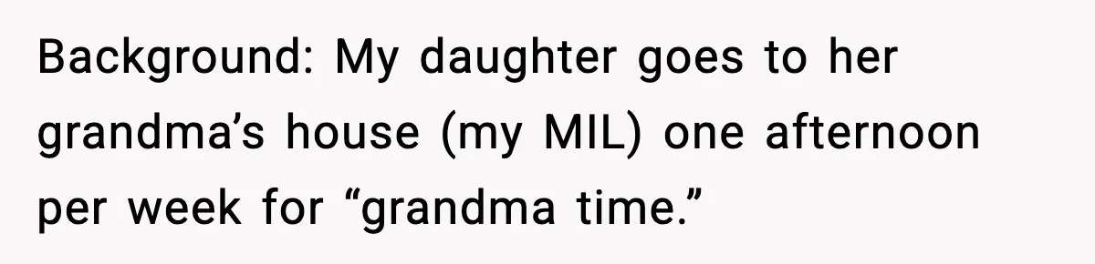 “Then Don’t Bring Her Over” Grandma Says, Mom Takes Her Seriously Background: My daughter goes to her grandma’s house (my MIL) one afternoon per week for “grandma time.”