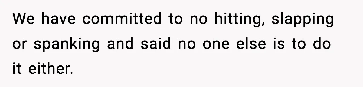 “Then Don’t Bring Her Over” Grandma Says, Mom Takes Her Seriously We have committed to no hitting, slapping or spanking and said no one else is to do it either.