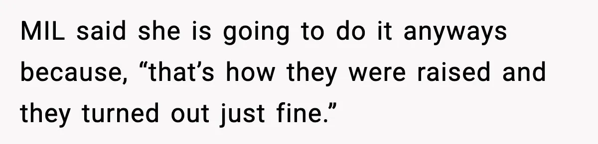 “Then Don’t Bring Her Over” Grandma Says, Mom Takes Her Seriously MIL said she is going to do it anyways because, “that’s how they were raised and they turned out just fine.”