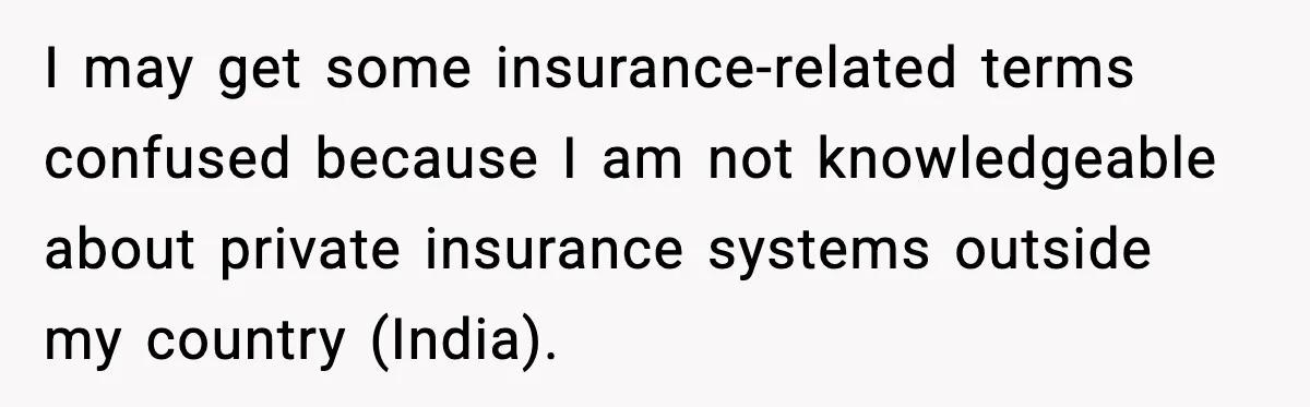 I may get some insurance-related terms confused because I am not knowledgeable about private insurance systems outside my country (India).