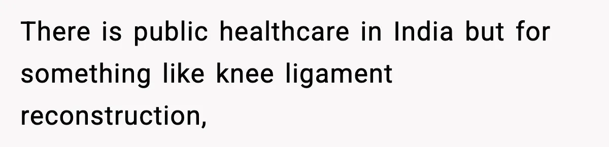 There is public healthcare in India but for something like knee ligament reconstruction,