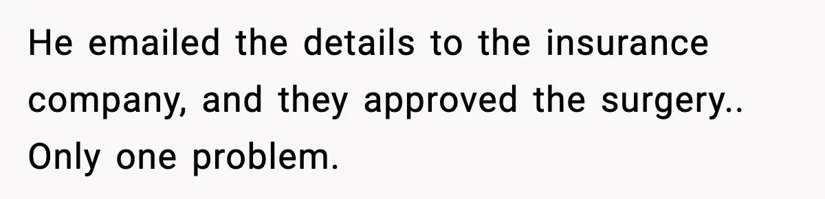 He emailed the details to the insurance company, and they approved the surgery.. Only one problem.