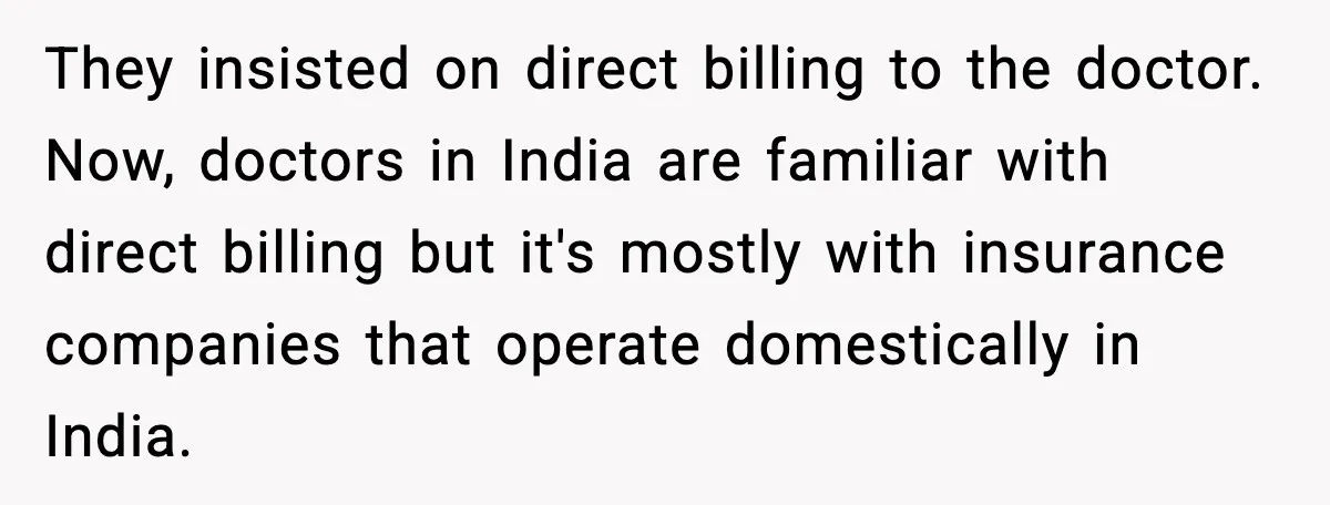 They insisted on direct billing to the doctor. Now, doctors in India are familiar with direct billing but it's mostly with insurance companies that operate domestically in India.
