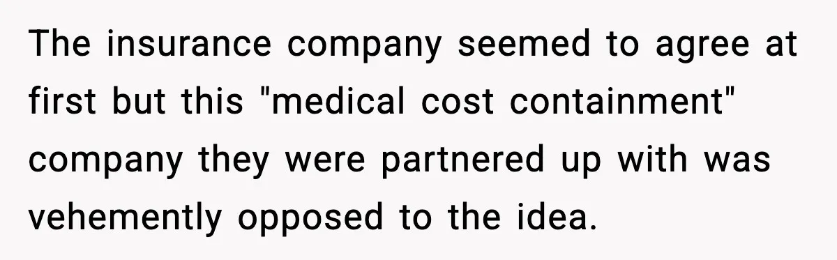The insurance company seemed to agree at first but this "medical cost containment" company they were partnered up with was vehemently opposed to the idea.