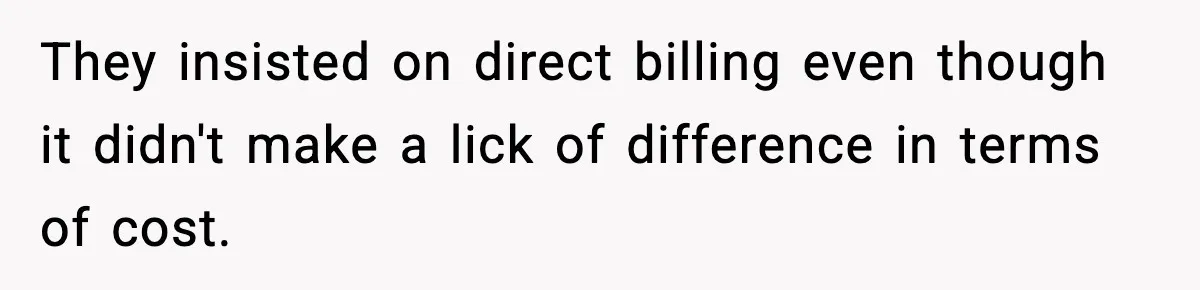 They insisted on direct billing even though it didn't make a lick of difference in terms of cost.