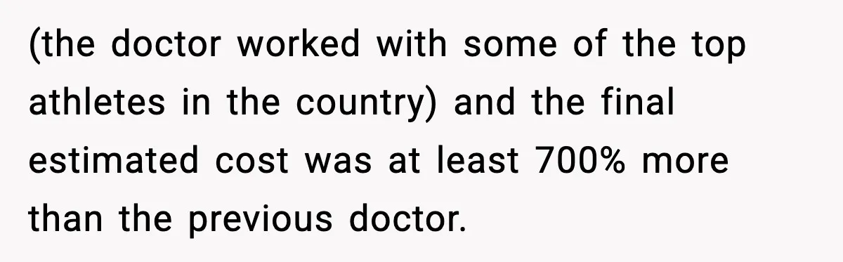 (the doctor worked with some of the top athletes in the country) and the final estimated cost was at least 700% more than the previous doctor.