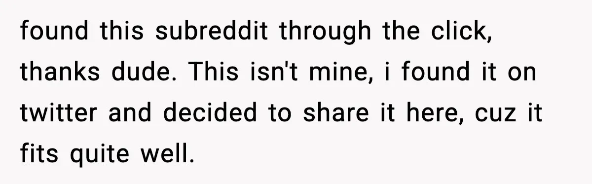 found this subreddit through the click, thanks dude. This isn't mine, i found it on twitter and decided to share it here, cuz it fits quite well.