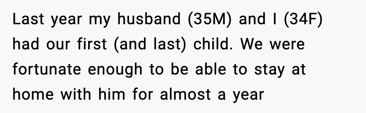 “Am I Abandoning My Mom?” Daughter Faces Backlash Over Tough Choice Last year my husband (35M) and I (34F) had our first (and last) child. We were fortunate enough to be able to stay at home with him for almost a...