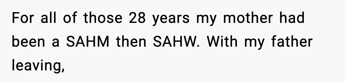 “Am I Abandoning My Mom?” Daughter Faces Backlash Over Tough Choice For all of those 28 years my mother had been a SAHM then SAHW. With my father leaving,