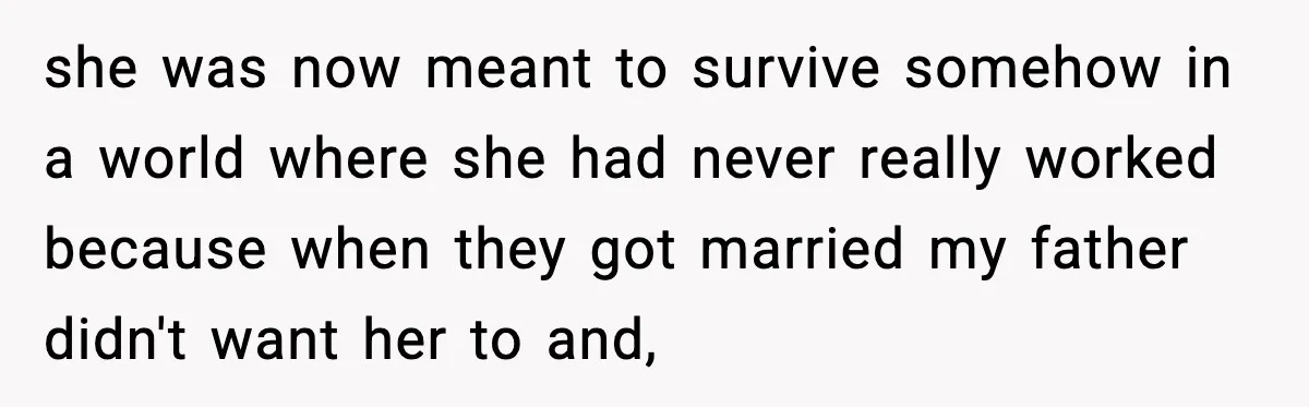 “Am I Abandoning My Mom?” Daughter Faces Backlash Over Tough Choice she was now meant to survive somehow in a world where she had never really worked because when they got married my father didn't want her to and,