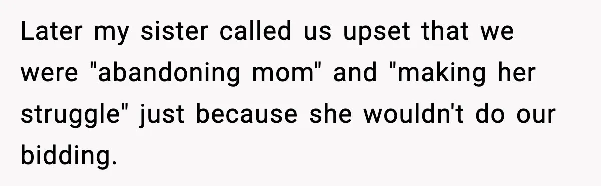 “Am I Abandoning My Mom?” Daughter Faces Backlash Over Tough Choice Later my sister called us upset that we were "abandoning mom" and "making her struggle" just because she wouldn't do our bidding.