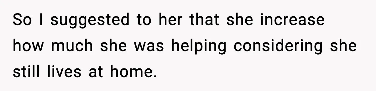 “Am I Abandoning My Mom?” Daughter Faces Backlash Over Tough Choice So I suggested to her that she increase how much she was helping considering she still lives at home.
