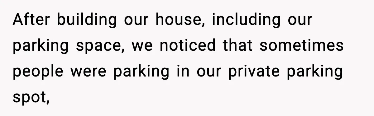 Ignore Private Signs? This Homeowner Will Make You Regret It After building our house, including our parking space, we noticed that sometimes people were parking in our private parking spot,
