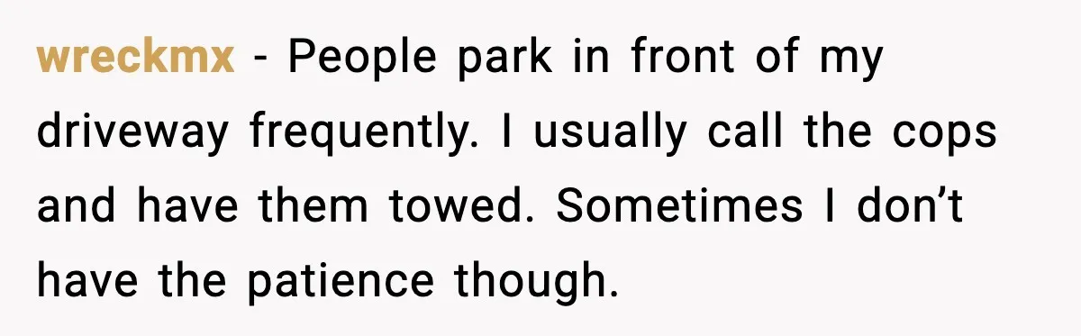Ignore Private Signs? This Homeowner Will Make You Regret It wreckmx - People park in front of my driveway frequently. I usually call the cops and have them towed. Sometimes I don’t have the patience though.