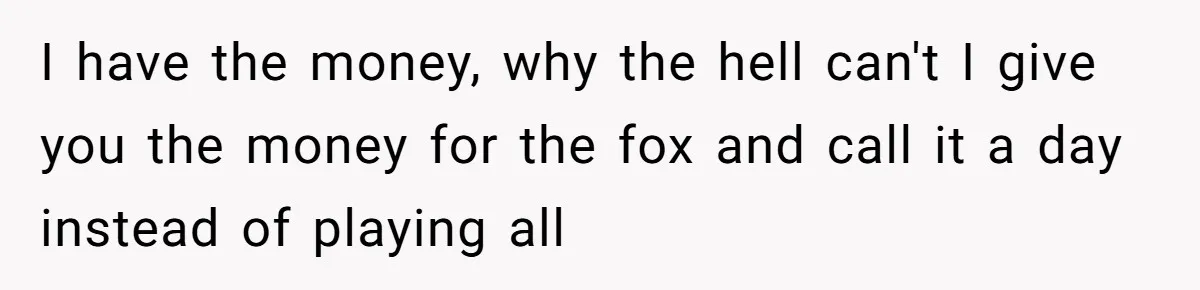A Dream Pet Turned Into a "Scented" Nightmare After a Sanctuary’s Unusual Test I have the money, why the hell can't I give you the money for the fox and call it a day instead of playing all
