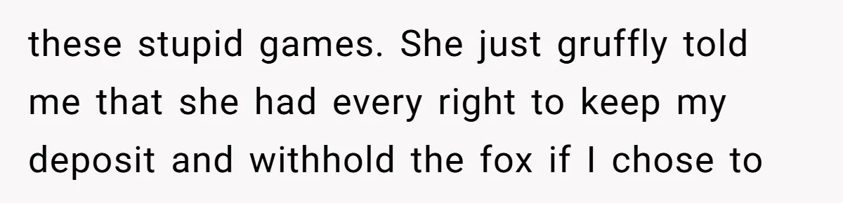 A Dream Pet Turned Into a "Scented" Nightmare After a Sanctuary’s Unusual Test these stupid games. She just gruffly told me that she had every right to keep my deposit and withhold the fox if I chose to