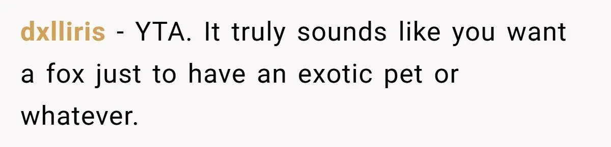 A Dream Pet Turned Into a "Scented" Nightmare After a Sanctuary’s Unusual Test dxlliris − YTA. It truly sounds like you want a fox just to have an exotic pet or whatever.