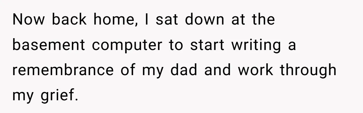 Now back home, I sat down at the basement computer to start writing a remembrance of my dad and work through my grief.