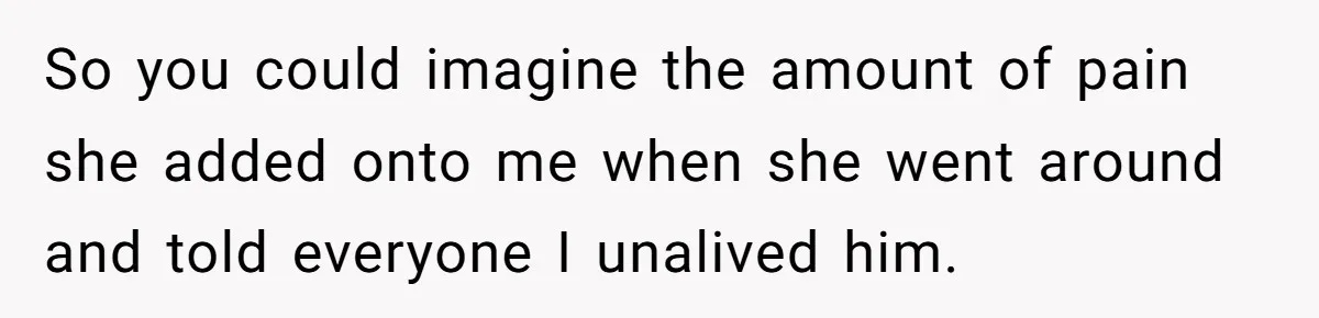 So you could imagine the amount of pain she added onto me when she went around and told everyone I unalived him.