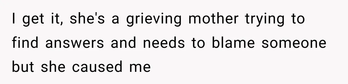 I get it, she's a grieving mother trying to find answers and needs to blame someone but she caused me