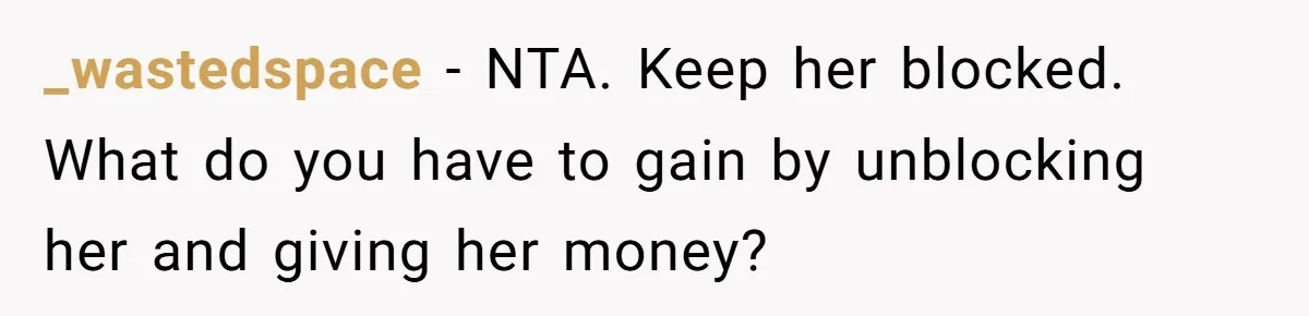 _wastedspace − NTA. Keep her blocked. What do you have to gain by unblocking her and giving her money?
