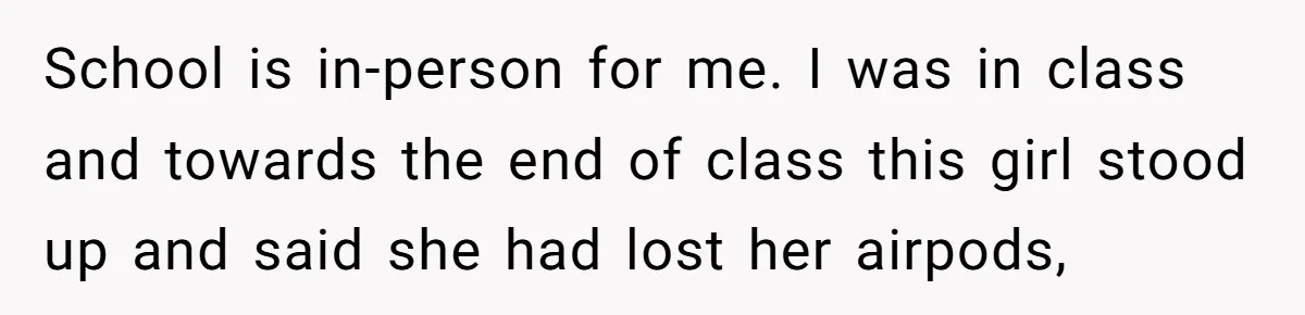 High School Drama Escalates When Student Insists on Searching Peers for Her Lost Technology School is in-person for me. I was in class and towards the end of class this girl stood up and said she had lost her airpods,