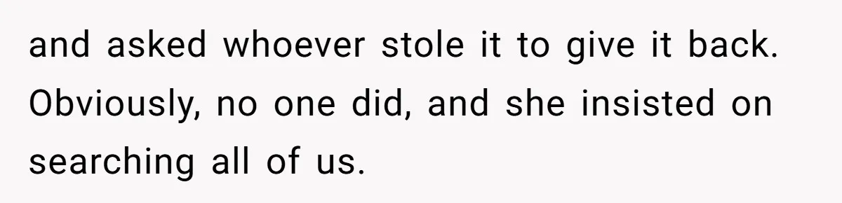 High School Drama Escalates When Student Insists on Searching Peers for Her Lost Technology and asked whoever stole it to give it back. Obviously, no one did, and she insisted on searching all of us.