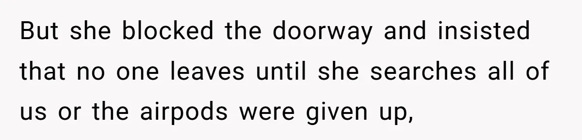High School Drama Escalates When Student Insists on Searching Peers for Her Lost Technology But she blocked the doorway and insisted that no one leaves until she searches all of us or the airpods were given up,