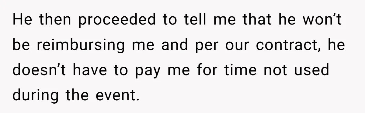 I Promised to Pay But I’m Going Bankrupt: A Wedding Photographer’s 2020 Dilemma He then proceeded to tell me that he won’t be reimbursing me and per our contract, he doesn’t have to pay me for time not used during the event.