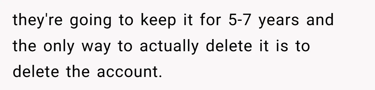 Woman Cancels Netflix and Her Wedding Plans After Fiance’s Extreme Data Privacy Boycott they're going to keep it for 5-7 years and the only way to actually delete it is to delete the account.