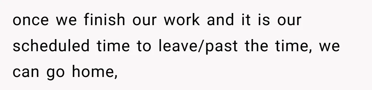 Is It "Being a Team Player" if You are Staying Late for Zero Pay? once we finish our work and it is our scheduled time to leave/past the time, we can go home,