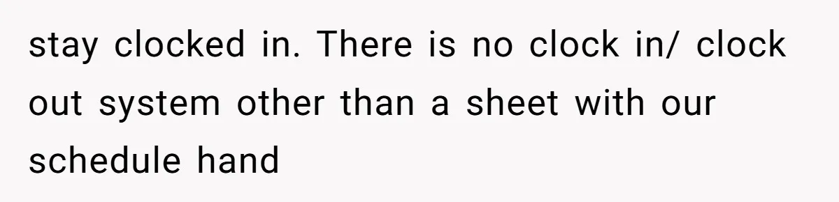 Is It "Being a Team Player" if You are Staying Late for Zero Pay? stay clocked in. There is no clock in/ clock out system other than a sheet with our schedule hand