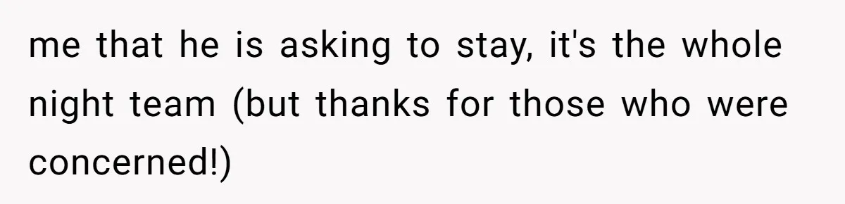 Is It "Being a Team Player" if You are Staying Late for Zero Pay? me that he is asking to stay, it's the whole night team (but thanks for those who were concerned!)