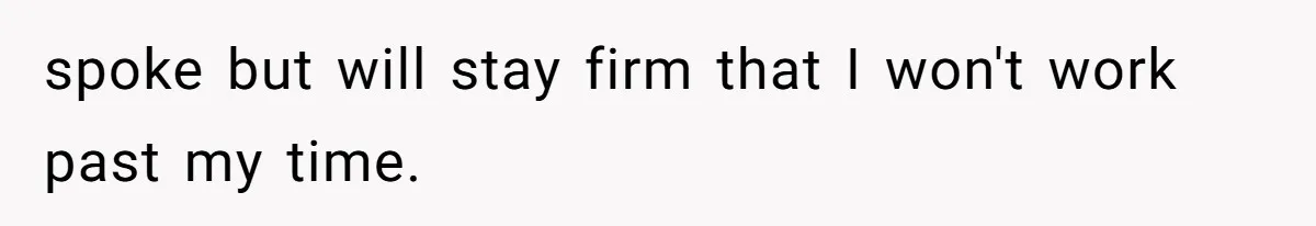 Is It "Being a Team Player" if You are Staying Late for Zero Pay? spoke but will stay firm that I won't work past my time.