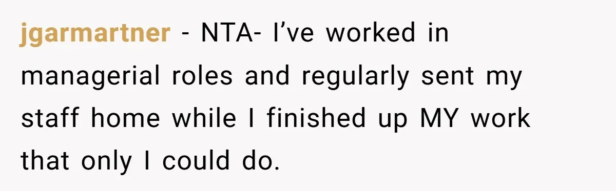 Is It "Being a Team Player" if You are Staying Late for Zero Pay? jgarmartner − NTA- I’ve worked in managerial roles and regularly sent my staff home while I finished up MY work that only I could do.