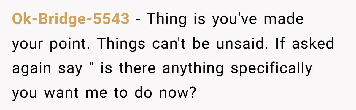 Is It "Being a Team Player" if You are Staying Late for Zero Pay? Ok-Bridge-5543 − Thing is you've made your point. Things can't be unsaid. If asked again say " is there anything specifically you want me to do now?