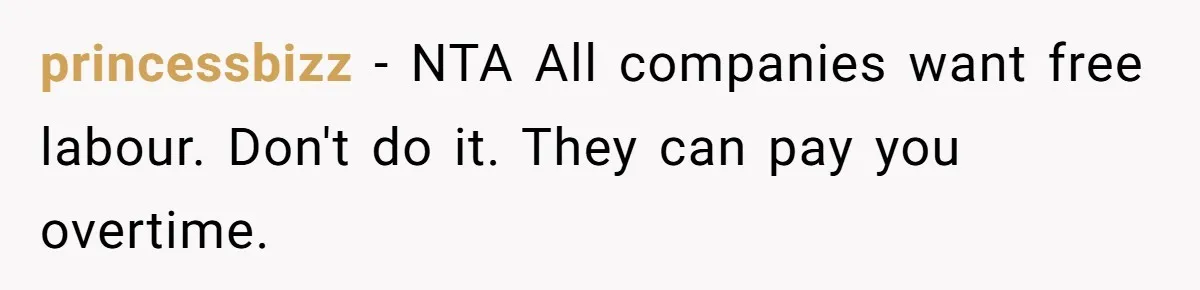 Is It "Being a Team Player" if You are Staying Late for Zero Pay? princessbizz − NTA All companies want free labour. Don't do it. They can pay you overtime.