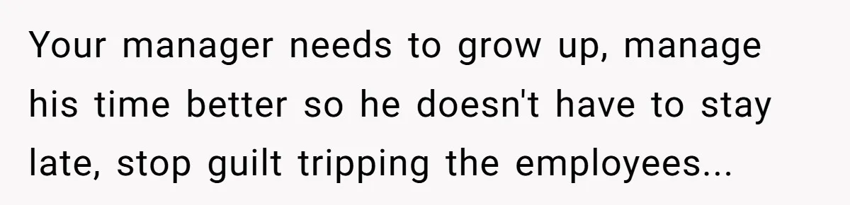 Is It "Being a Team Player" if You are Staying Late for Zero Pay? Your manager needs to grow up, manage his time better so he doesn't have to stay late, stop guilt tripping the employees...