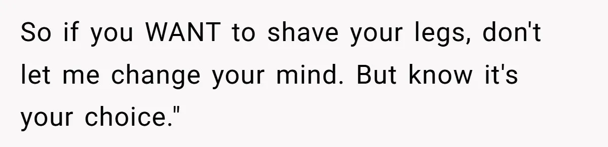 Mom Fumes After Aunt Tells 13-Year-Old She Does Not Have to Get Married So if you WANT to shave your legs, don't let me change your mind. But know it's your choice."