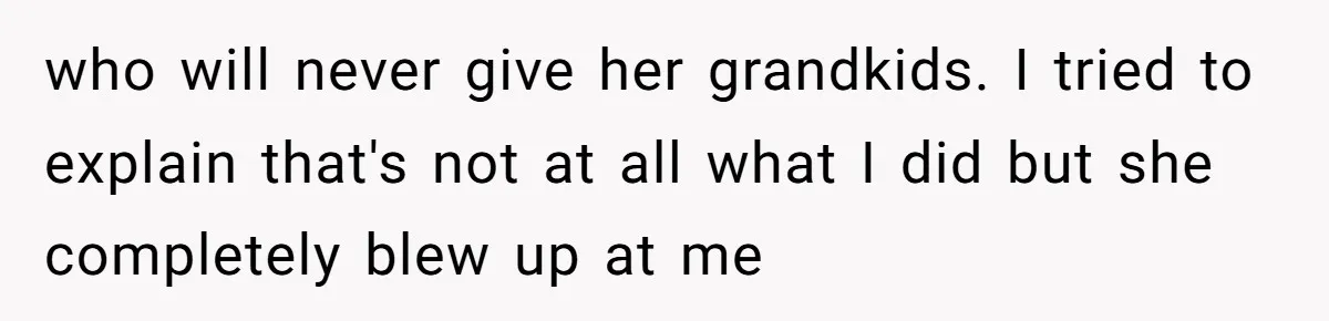 Mom Fumes After Aunt Tells 13-Year-Old She Does Not Have to Get Married who will never give her grandkids. I tried to explain that's not at all what I did but she completely blew up at me