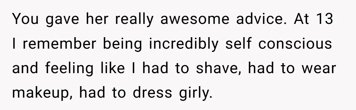 Mom Fumes After Aunt Tells 13-Year-Old She Does Not Have to Get Married You gave her really awesome advice. At 13 I remember being incredibly self conscious and feeling like I had to shave, had to wear makeup, had to dress girly.